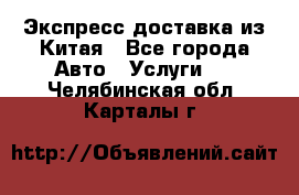 Экспресс доставка из Китая - Все города Авто » Услуги   . Челябинская обл.,Карталы г.